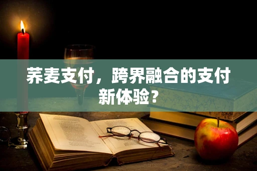 荞麦支付，跨界融合的支付新体验？