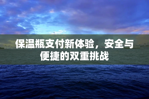 保温瓶支付新体验，安全与便捷的双重挑战