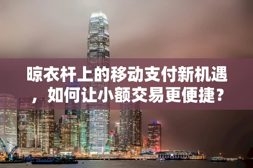 晾衣杆上的移动支付新机遇，如何让小额交易更便捷？