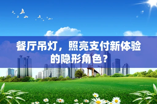 餐厅吊灯，照亮支付新体验的隐形角色？