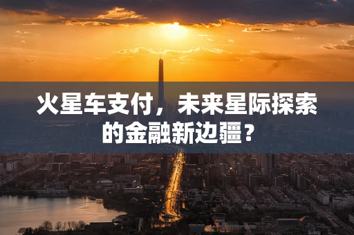 火星车支付，未来星际探索的金融新边疆？