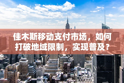 佳木斯移动支付市场，如何打破地域限制，实现普及？