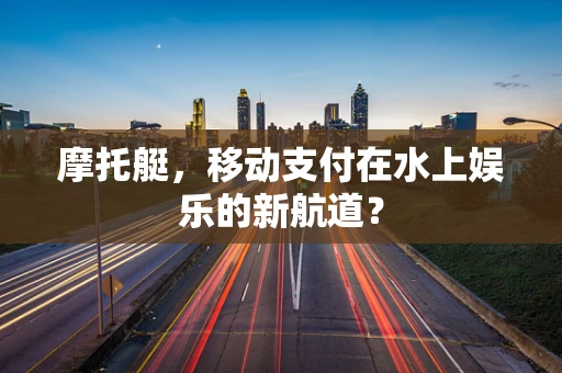 摩托艇，移动支付在水上娱乐的新航道？