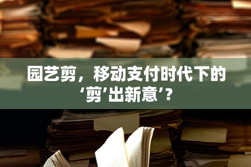 园艺剪，移动支付时代下的‘剪’出新意’？