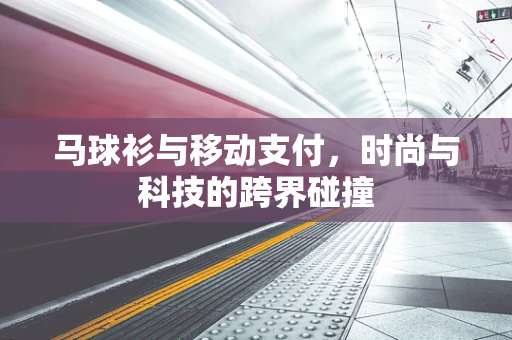 马球衫与移动支付，时尚与科技的跨界碰撞