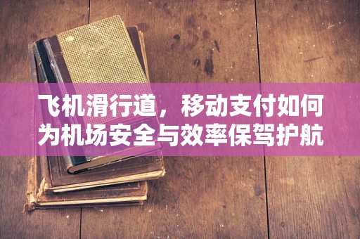 飞机滑行道，移动支付如何为机场安全与效率保驾护航？