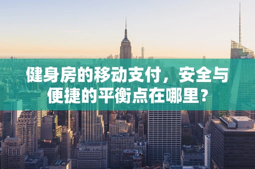 健身房的移动支付，安全与便捷的平衡点在哪里？