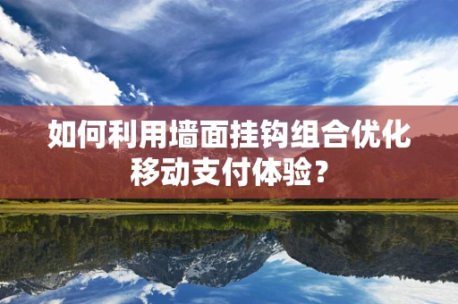 如何利用墙面挂钩组合优化移动支付体验？