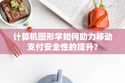 计算机图形学如何助力移动支付安全性的提升？