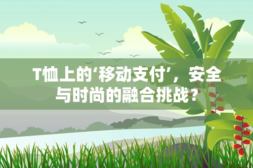 T恤上的‘移动支付’，安全与时尚的融合挑战？