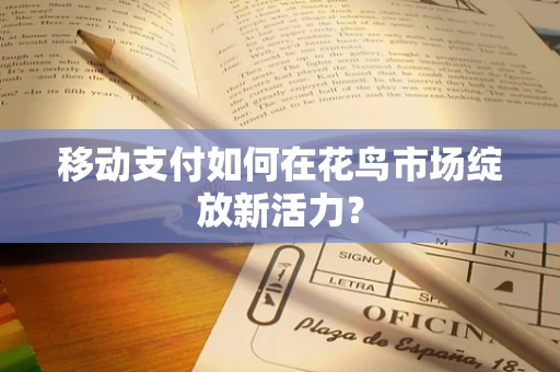 移动支付如何在花鸟市场绽放新活力？