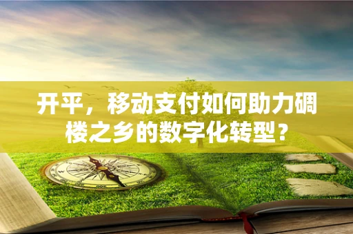 开平，移动支付如何助力碉楼之乡的数字化转型？