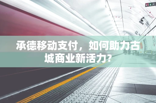 承德移动支付，如何助力古城商业新活力？