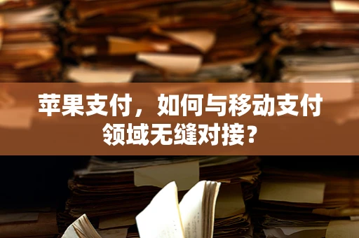 苹果支付，如何与移动支付领域无缝对接？