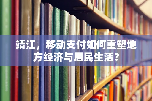 靖江，移动支付如何重塑地方经济与居民生活？