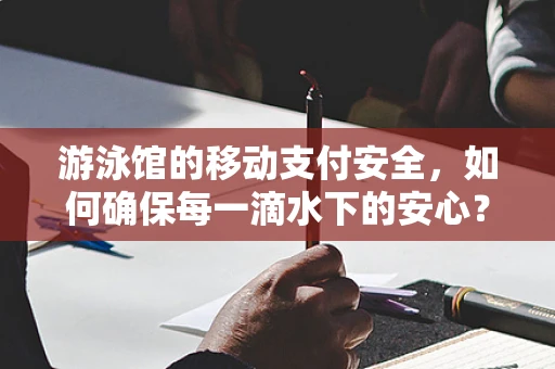 游泳馆的移动支付安全，如何确保每一滴水下的安心？