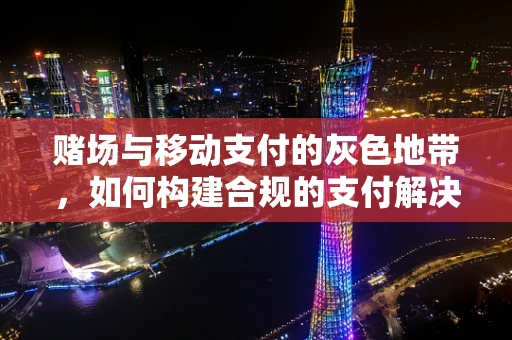 赌场与移动支付的灰色地带，如何构建合规的支付解决方案？