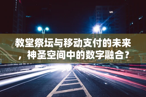 教堂祭坛与移动支付的未来，神圣空间中的数字融合？