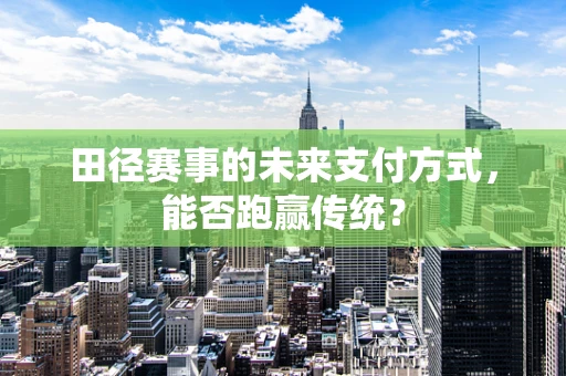 田径赛事的未来支付方式，能否跑赢传统？