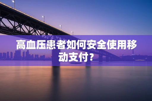 高血压患者如何安全使用移动支付？