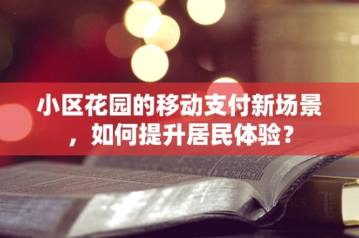 小区花园的移动支付新场景，如何提升居民体验？