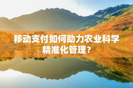 移动支付如何助力农业科学精准化管理？