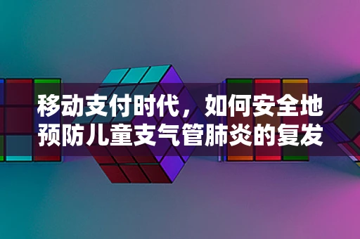 移动支付时代，如何安全地预防儿童支气管肺炎的复发？