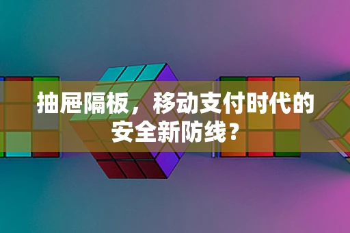 抽屉隔板，移动支付时代的安全新防线？