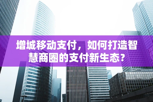 增城移动支付，如何打造智慧商圈的支付新生态？