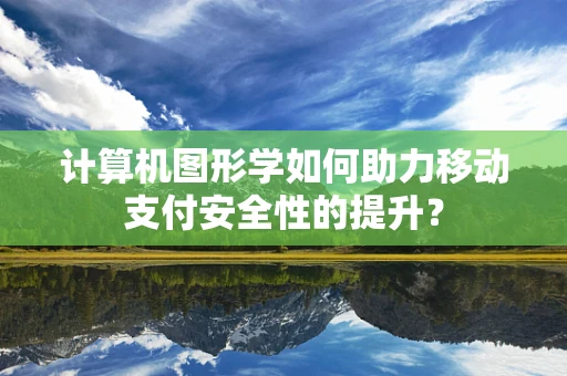 计算机图形学如何助力移动支付安全性的提升？