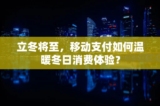 立冬将至，移动支付如何温暖冬日消费体验？