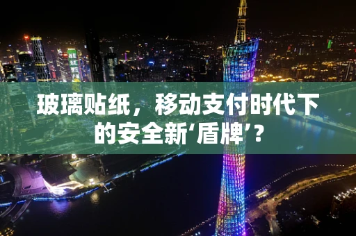 玻璃贴纸，移动支付时代下的安全新‘盾牌’？