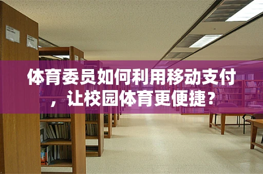 体育委员如何利用移动支付，让校园体育更便捷？