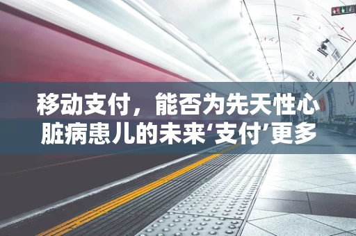 移动支付，能否为先天性心脏病患儿的未来‘支付’更多希望？