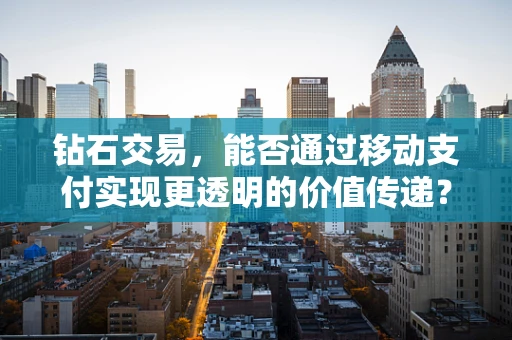 钻石交易，能否通过移动支付实现更透明的价值传递？