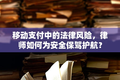 移动支付中的法律风险，律师如何为安全保驾护航？