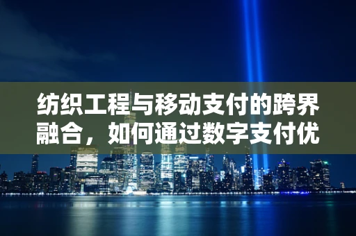 纺织工程与移动支付的跨界融合，如何通过数字支付优化纺织供应链？