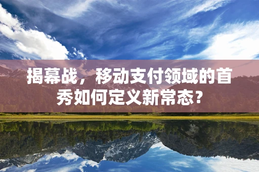 揭幕战，移动支付领域的首秀如何定义新常态？