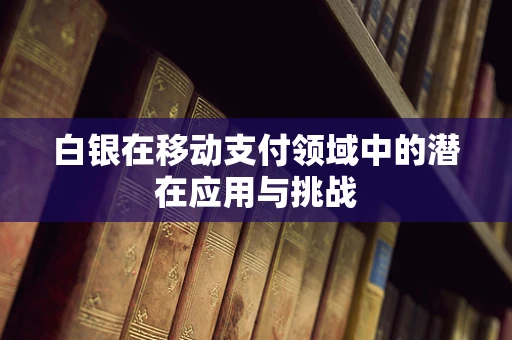 白银在移动支付领域中的潜在应用与挑战