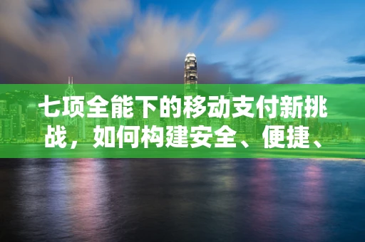 七项全能下的移动支付新挑战，如何构建安全、便捷、全面的支付生态？