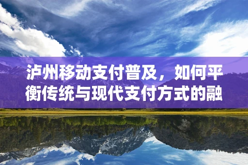 泸州移动支付普及，如何平衡传统与现代支付方式的融合？