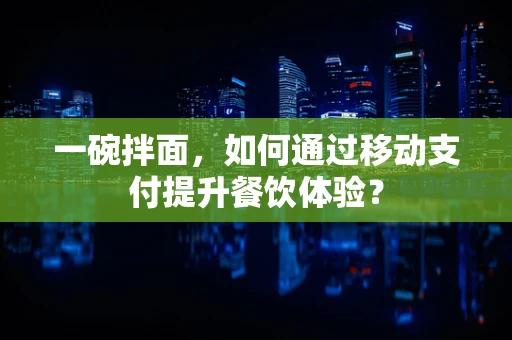 一碗拌面，如何通过移动支付提升餐饮体验？