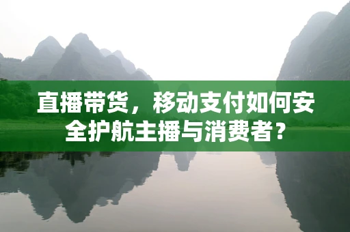 直播带货，移动支付如何安全护航主播与消费者？