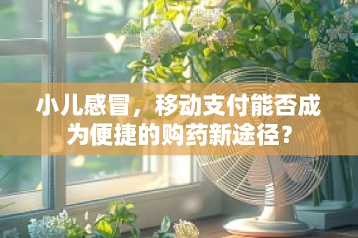 小儿感冒，移动支付能否成为便捷的购药新途径？