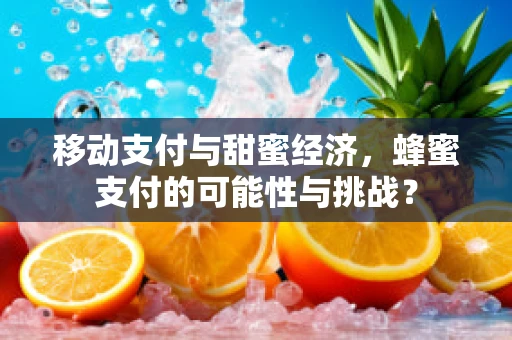 移动支付与甜蜜经济，蜂蜜支付的可能性与挑战？