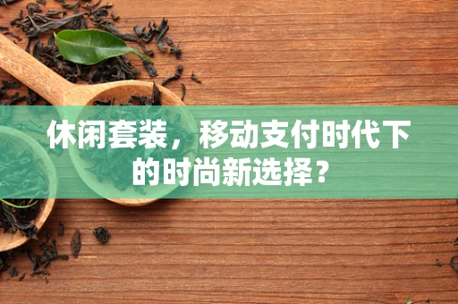 休闲套装，移动支付时代下的时尚新选择？