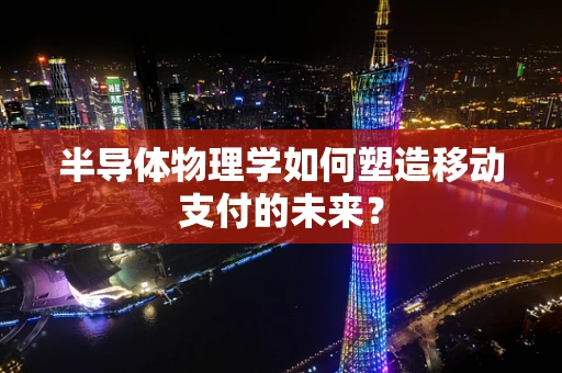 半导体物理学如何塑造移动支付的未来？