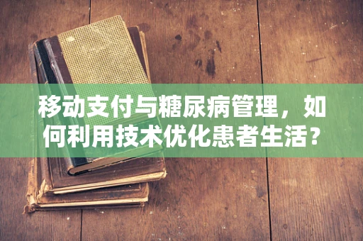 移动支付与糖尿病管理，如何利用技术优化患者生活？