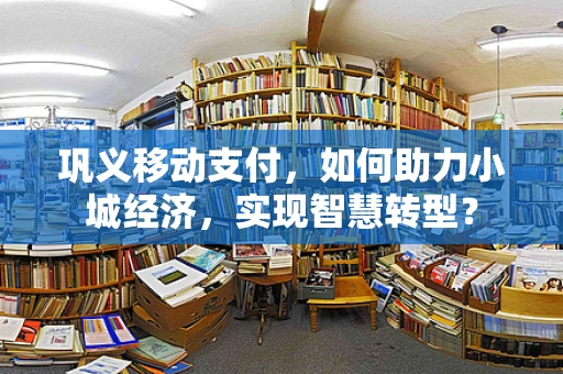 巩义移动支付，如何助力小城经济，实现智慧转型？