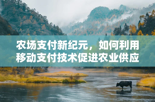 农场支付新纪元，如何利用移动支付技术促进农业供应链的透明与效率？